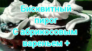 Бисквитный пирог с абрикосовым вареньем, шоколадом и белковым кремом??