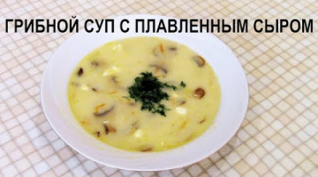 Грибной суп с плавленным сыром – очень простой и вкусный рецепт!